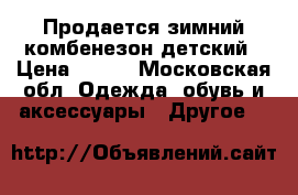 Продается зимний комбенезон детский › Цена ­ 800 - Московская обл. Одежда, обувь и аксессуары » Другое   